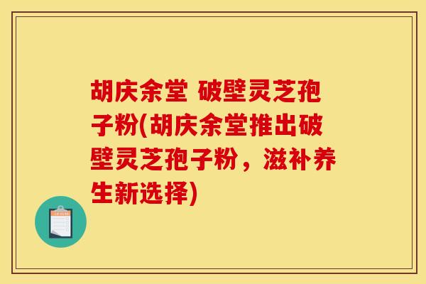 胡庆余堂 破壁灵芝孢子粉(胡庆余堂推出破壁灵芝孢子粉，滋补养生新选择)