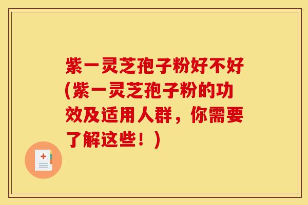 紫一灵芝孢子粉好不好(紫一灵芝孢子粉的功效及适用人群，你需要了解这些！)