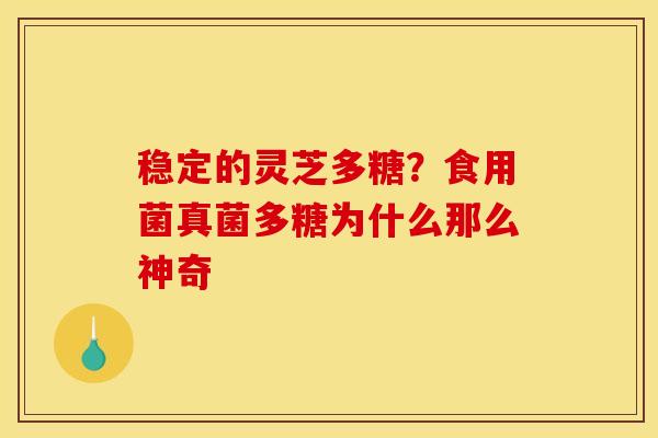 稳定的灵芝多糖？食用菌真菌多糖为什么那么神奇