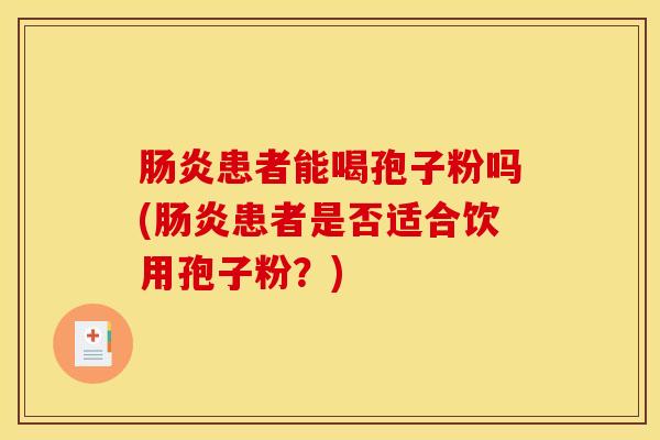 肠炎患者能喝孢子粉吗(肠炎患者是否适合饮用孢子粉？)