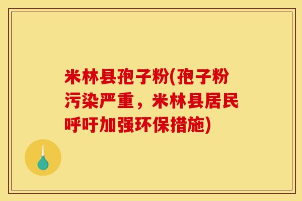 米林县孢子粉(孢子粉污染严重，米林县居民呼吁加强环保措施)