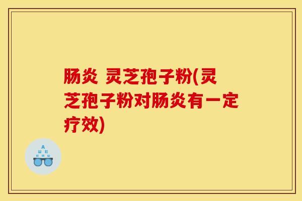 肠炎 灵芝孢子粉(灵芝孢子粉对肠炎有一定疗效)