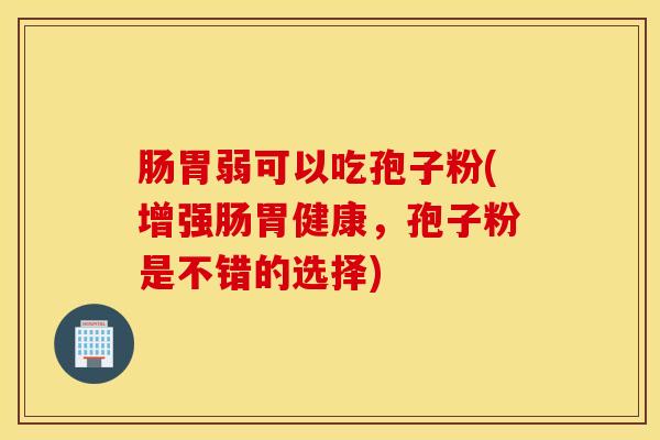 肠胃弱可以吃孢子粉(增强肠胃健康，孢子粉是不错的选择)