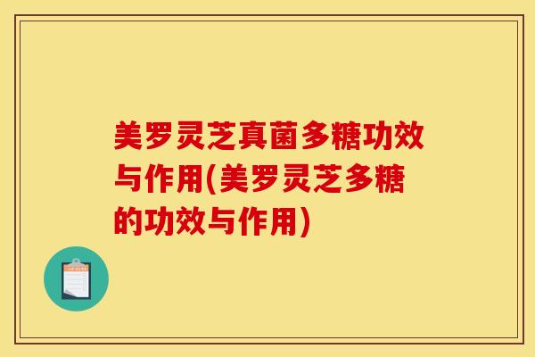 美罗灵芝真菌多糖功效与作用(美罗灵芝多糖的功效与作用)