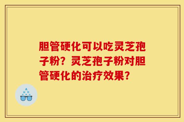 胆管硬化可以吃灵芝孢子粉？灵芝孢子粉对胆管硬化的治疗效果？