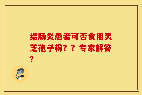 结肠炎患者可否食用灵芝孢子粉？？专家解答？