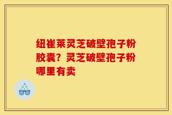 纽崔莱灵芝破壁孢子粉胶囊？灵芝破壁孢子粉哪里有卖
