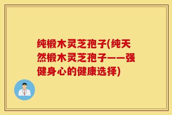 纯椴木灵芝孢子(纯天然椴木灵芝孢子——强健身心的健康选择)