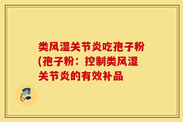 类风湿关节炎吃孢子粉(孢子粉：控制类风湿关节炎的有效补品