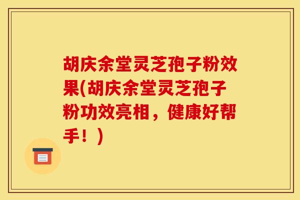 胡庆余堂灵芝孢子粉效果(胡庆余堂灵芝孢子粉功效亮相，健康好帮手！)