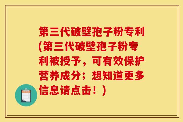 第三代破壁孢子粉专利(第三代破壁孢子粉专利被授予，可有效保护营养成分；想知道更多信息请点击！)