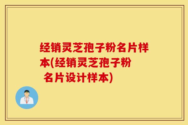 经销灵芝孢子粉名片样本(经销灵芝孢子粉  名片设计样本)