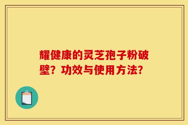耀健康的灵芝孢子粉破壁？功效与使用方法？