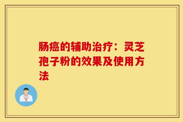 肠癌的辅助治疗：灵芝孢子粉的效果及使用方法