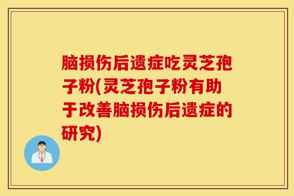 脑损伤后遗症吃灵芝孢子粉(灵芝孢子粉有助于改善脑损伤后遗症的研究)
