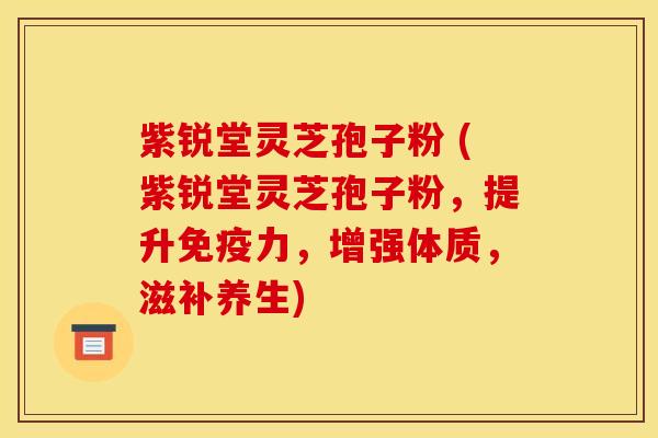 紫锐堂灵芝孢子粉 (紫锐堂灵芝孢子粉，提升免疫力，增强体质，滋补养生)