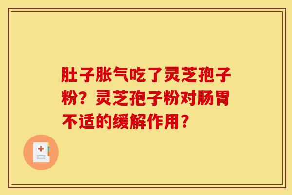 肚子胀气吃了灵芝孢子粉？灵芝孢子粉对肠胃不适的缓解作用？