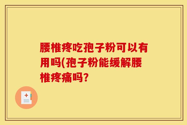腰椎疼吃孢子粉可以有用吗(孢子粉能缓解腰椎疼痛吗？