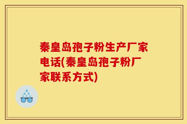 秦皇岛孢子粉生产厂家电话(秦皇岛孢子粉厂家联系方式)