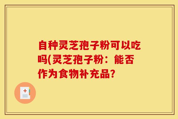 自种灵芝孢子粉可以吃吗(灵芝孢子粉：能否作为食物补充品？