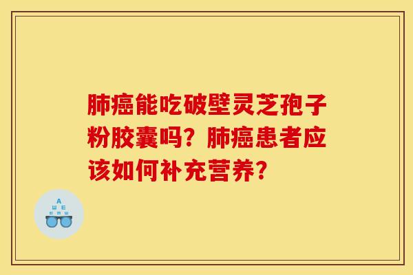 肺癌能吃破壁灵芝孢子粉胶囊吗？肺癌患者应该如何补充营养？