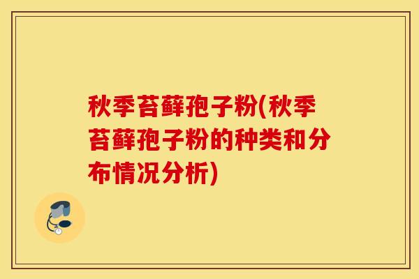 秋季苔藓孢子粉(秋季苔藓孢子粉的种类和分布情况分析)