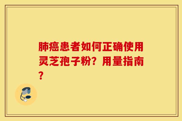 肺癌患者如何正确使用灵芝孢子粉？用量指南？