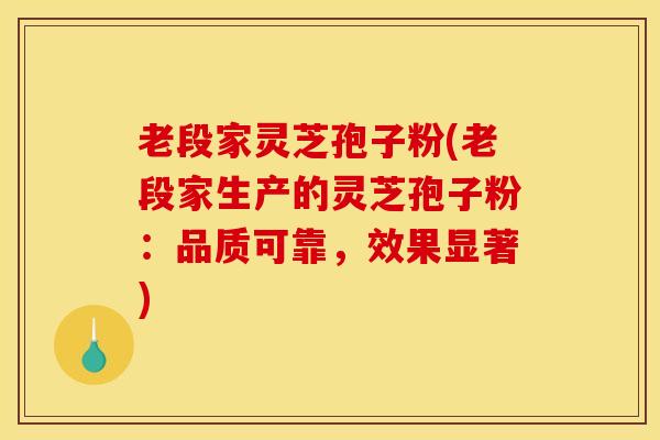 老段家灵芝孢子粉(老段家生产的灵芝孢子粉：品质可靠，效果显著)