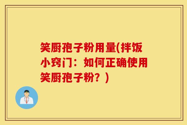 笑厨孢子粉用量(拌饭小窍门：如何正确使用笑厨孢子粉？)