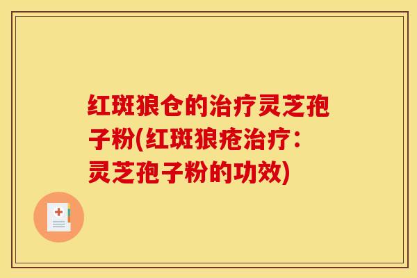 红斑狼仓的治疗灵芝孢子粉(红斑狼疮治疗：灵芝孢子粉的功效)