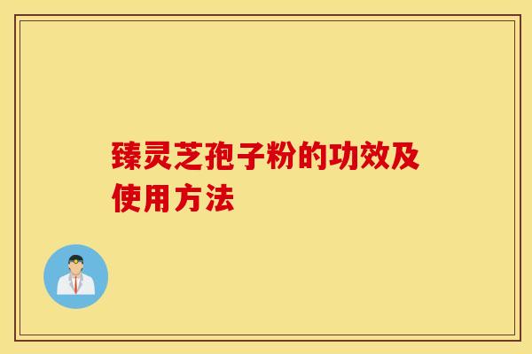 臻灵芝孢子粉的功效及使用方法