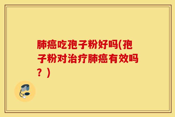 肺癌吃孢子粉好吗(孢子粉对治疗肺癌有效吗？)