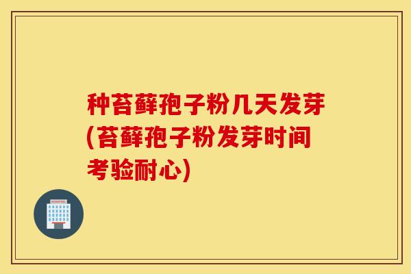 种苔藓孢子粉几天发芽(苔藓孢子粉发芽时间考验耐心)