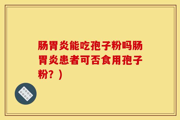 肠胃炎能吃孢子粉吗肠胃炎患者可否食用孢子粉？)