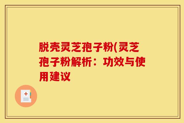 脱壳灵芝孢子粉(灵芝孢子粉解析：功效与使用建议