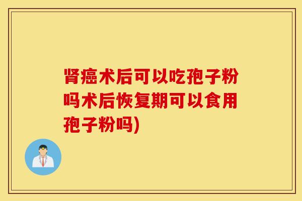 肾癌术后可以吃孢子粉吗术后恢复期可以食用孢子粉吗)