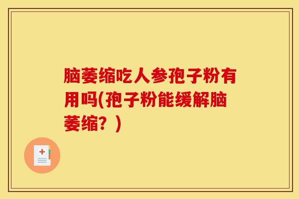 脑萎缩吃人参孢子粉有用吗(孢子粉能缓解脑萎缩？)