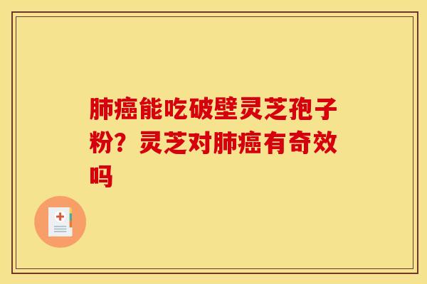 肺癌能吃破壁灵芝孢子粉？灵芝对肺癌有奇效吗