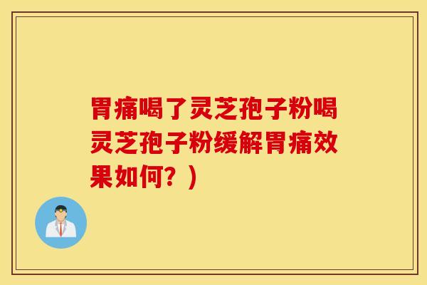 胃痛喝了灵芝孢子粉喝灵芝孢子粉缓解胃痛效果如何？)