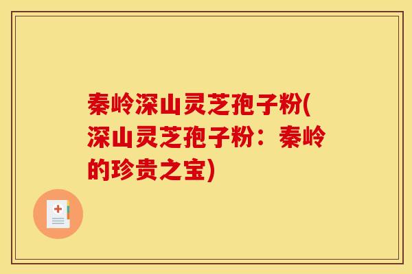 秦岭深山灵芝孢子粉(深山灵芝孢子粉：秦岭的珍贵之宝)