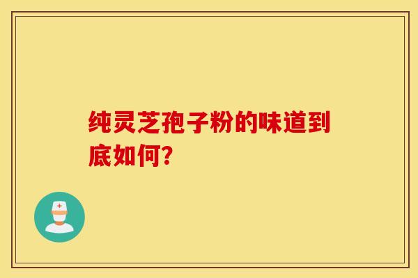 纯灵芝孢子粉的味道到底如何？