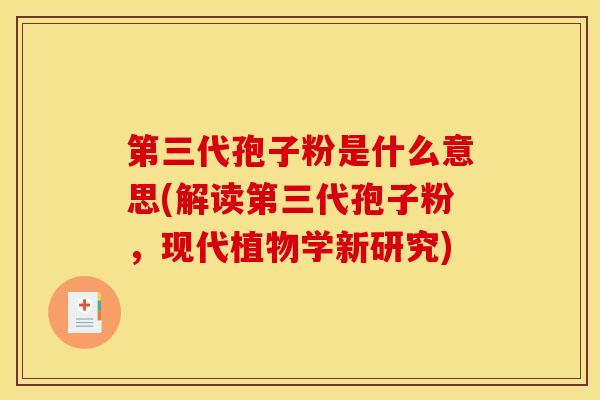 第三代孢子粉是什么意思(解读第三代孢子粉，现代植物学新研究)