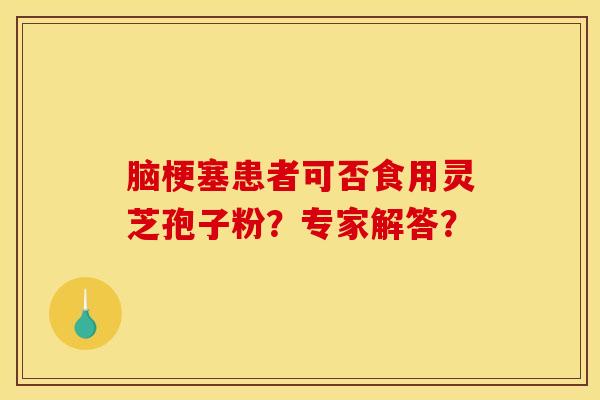 脑梗塞患者可否食用灵芝孢子粉？专家解答？