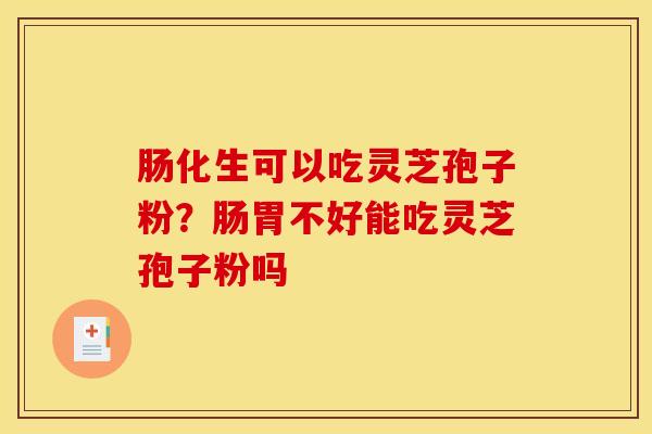 肠化生可以吃灵芝孢子粉？肠胃不好能吃灵芝孢子粉吗