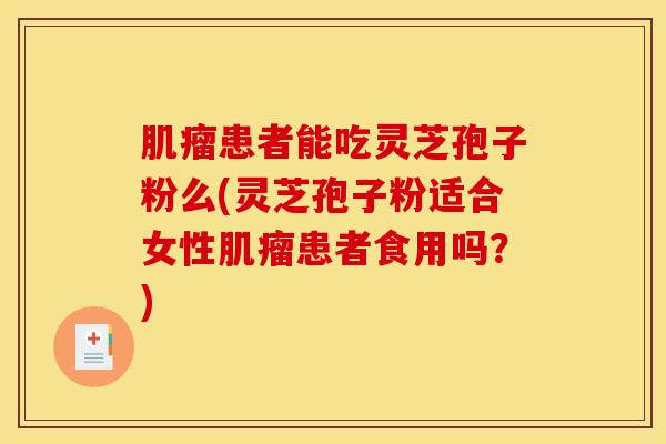 肌瘤患者能吃灵芝孢子粉么(灵芝孢子粉适合女性肌瘤患者食用吗？)