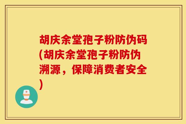 胡庆余堂孢子粉防伪码(胡庆余堂孢子粉防伪溯源，保障消费者安全)