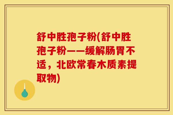 舒中胜孢子粉(舒中胜孢子粉——缓解肠胃不适，北欧常春木质素提取物)