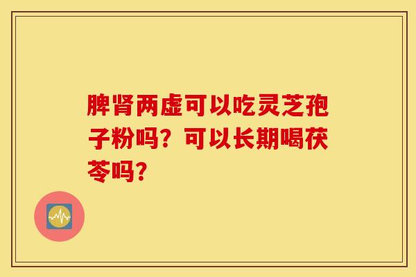 脾肾两虚可以吃灵芝孢子粉吗？可以长期喝茯苓吗？