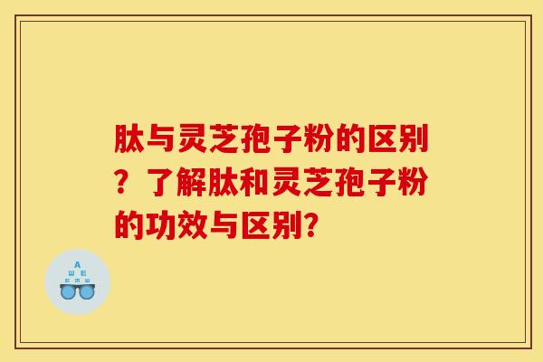 肽与灵芝孢子粉的区别？了解肽和灵芝孢子粉的功效与区别？