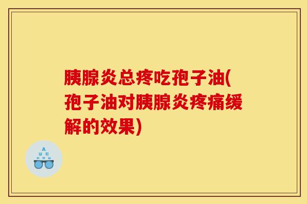 胰腺炎总疼吃孢子油(孢子油对胰腺炎疼痛缓解的效果)